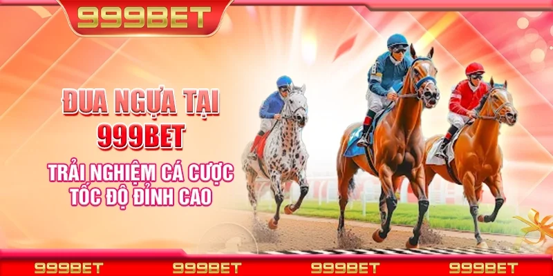 Đua ngựa tại 999Bet – Trải nghiệm cá cược tốc độ đỉnh cao