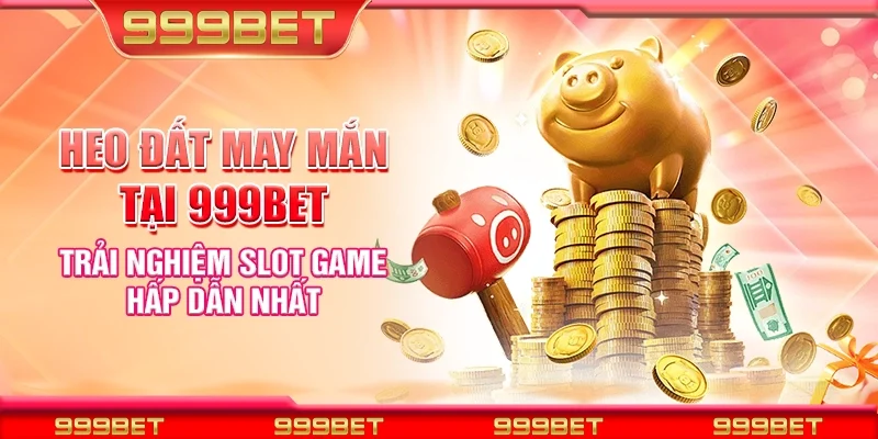 Heo đất may mắn tại 999Bet - Trải nghiệm slot game hấp dẫn nhất