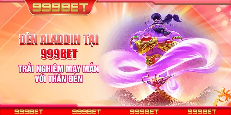 Đèn aladdin tại 999Bet – Trải nghiệm may mắn với thần đèn