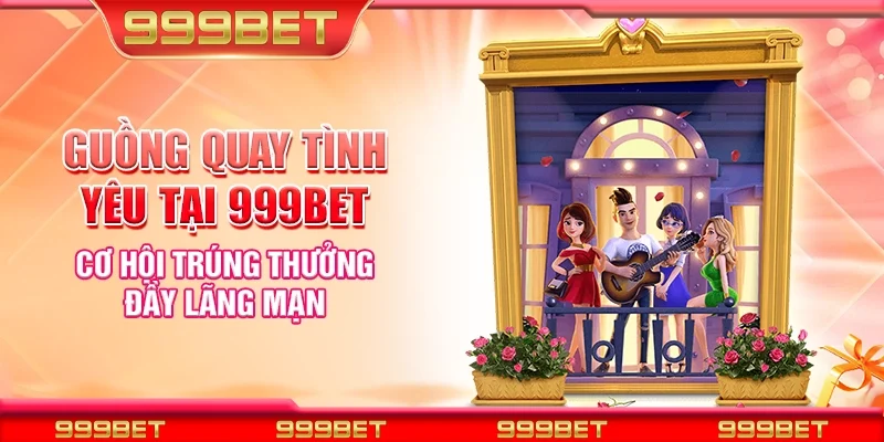 Guồng quay tình yêu tại 999Bet – Cơ hội trúng thưởng đầy lãng mạn