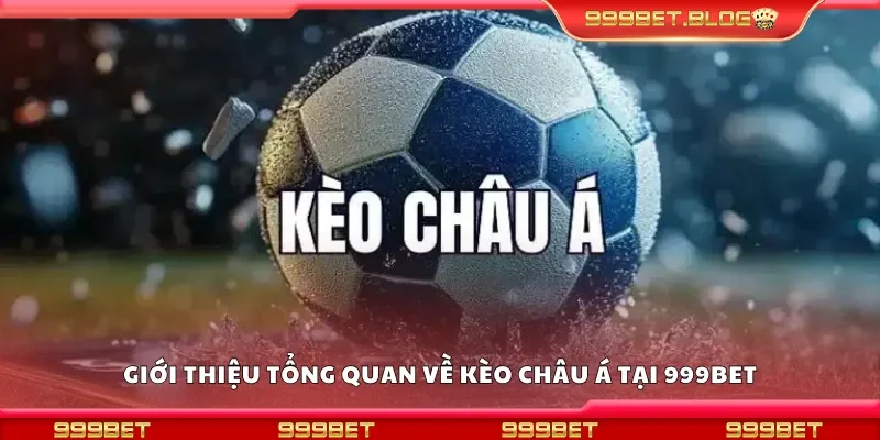 Giới thiệu tổng quan về kèo châu Á tại 999Bet