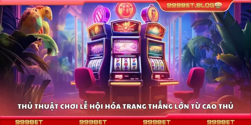 Thủ thuật chơi lễ hội hóa trang thắng lớn từ cao thủ