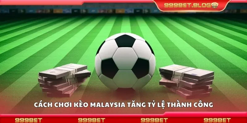 Cách chơi kèo malaysia tăng tỷ lệ thành công